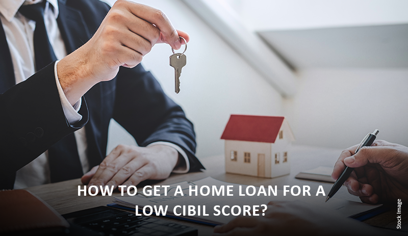 How To Get A Home Loan For A Low CIBIL Score?